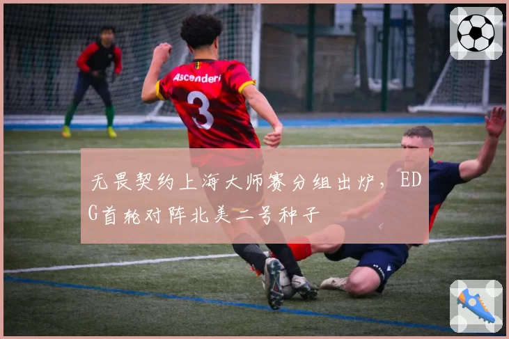 无畏契约上海大师赛分组出炉，EDG首轮对阵北美二号种子