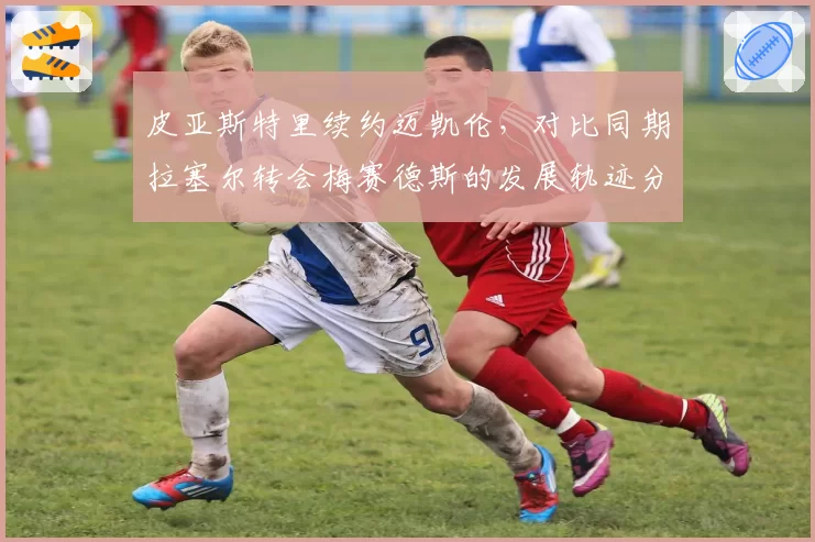 皮亚斯特里续约迈凯伦，对比同期拉塞尔转会梅赛德斯的发展轨迹分析