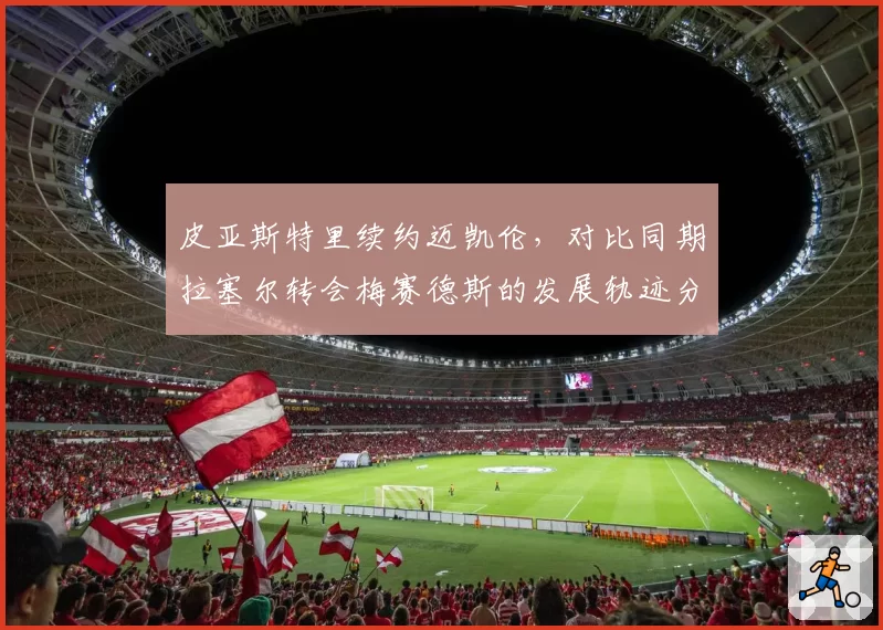 皮亚斯特里续约迈凯伦，对比同期拉塞尔转会梅赛德斯的发展轨迹分析