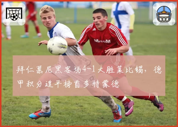 拜仁慕尼黑客场4-1大胜莱比锡,德甲积分追平榜首多特蒙德