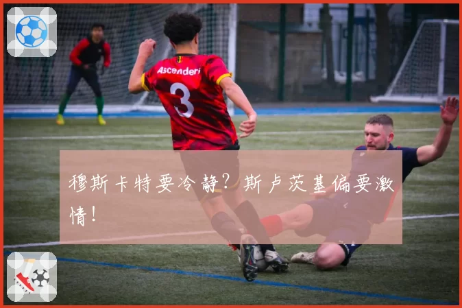 穆斯卡特要冷静?斯卢茨基偏要激情!