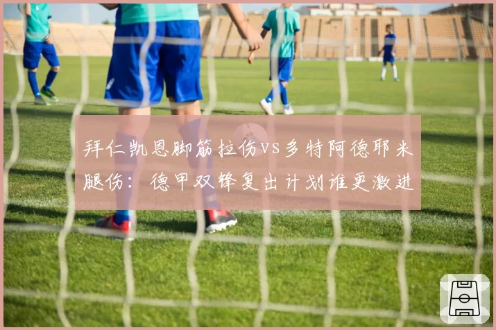 拜仁凯恩脚筋拉伤vs多特阿德耶米腿伤:德甲双锋复出计划谁更激进