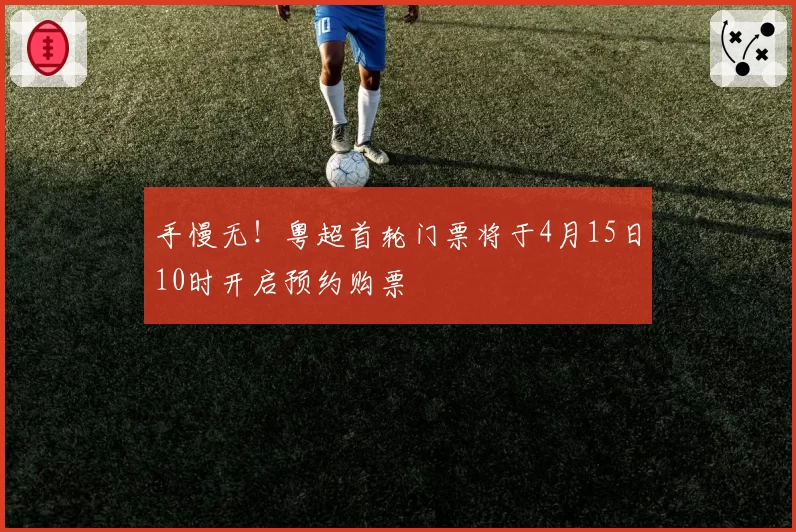 手慢无！粤超首轮门票将于4月15日10时开启预约购票