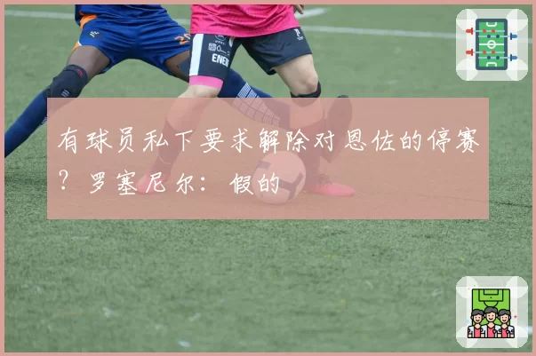 有球员私下要求解除对恩佐的停赛?罗塞尼尔:假的