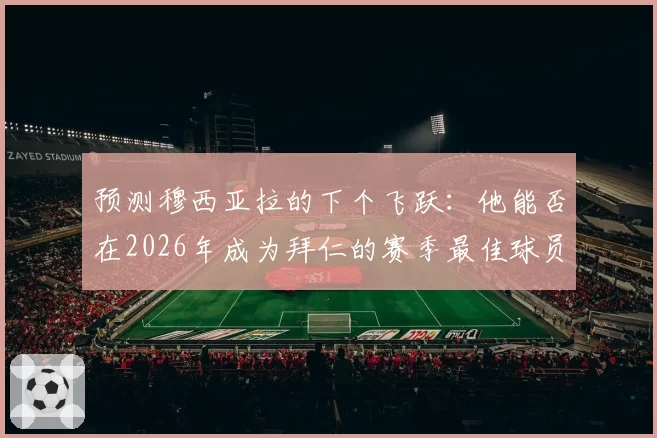 预测穆西亚拉的下个飞跃：他能否在2026年成为拜仁的赛季最佳球员？