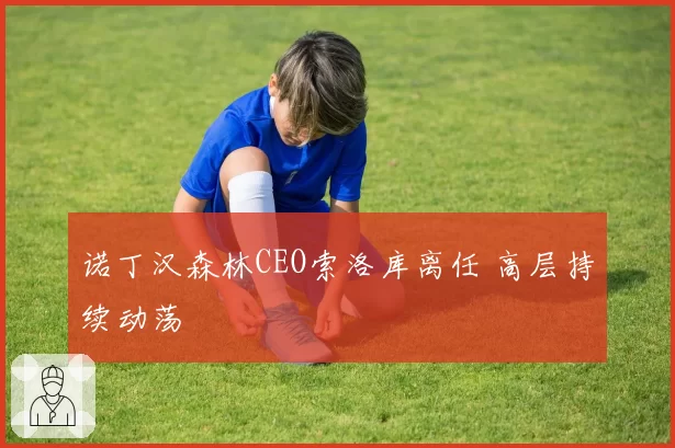 诺丁汉森林CEO索洛库离任 高层持续动荡