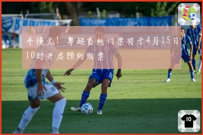 手慢无！粤超首轮门票将于4月15日10时开启预约购票