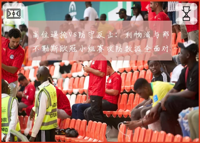 高位逼抢vs防守反击：利物浦与那不勒斯欧冠小组赛攻防数据全面对比