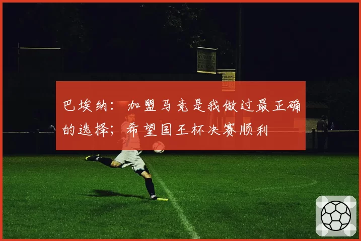 巴埃纳：加盟马竞是我做过最正确的选择；希望国王杯决赛顺利