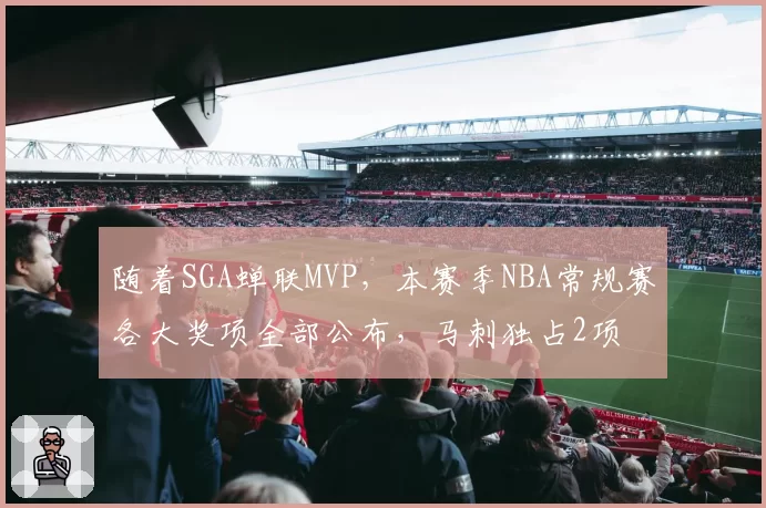 随着SGA蝉联MVP,本赛季NBA常规赛各大奖项全部公布,马刺独占2项