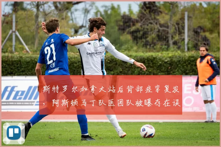 斯特罗尔加拿大站后背部痉挛复发，阿斯顿马丁队医团队被曝存在误诊