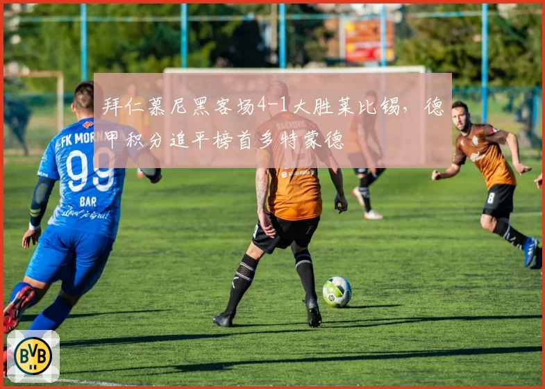 拜仁慕尼黑客场4-1大胜莱比锡,德甲积分追平榜首多特蒙德
