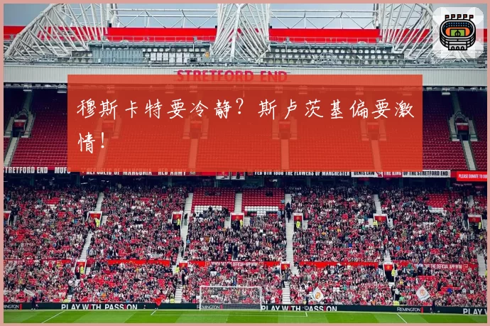 穆斯卡特要冷静?斯卢茨基偏要激情!